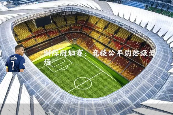 洲际附加赛:竞技公平的终极博弈场