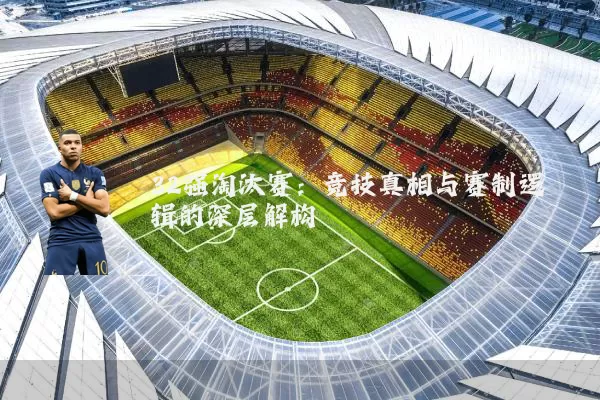 32强淘汰赛:竞技真相与赛制逻辑的深层解构