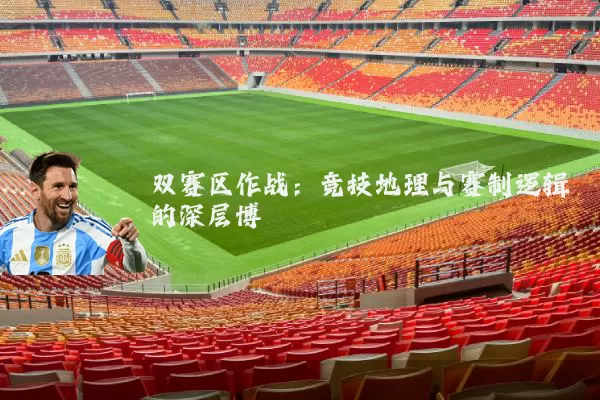 双赛区作战:竞技地理与赛制逻辑的深层博弈