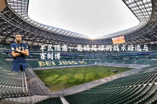 半区隔离:竞技足球的战术暗流与赛制博弈