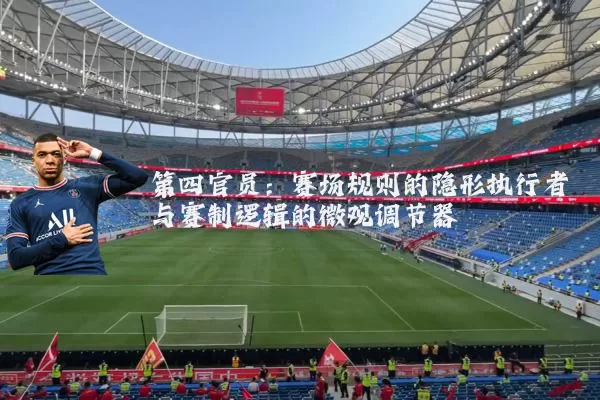 第四官员:赛场规则的隐形执行者与赛制逻辑的微观调节器