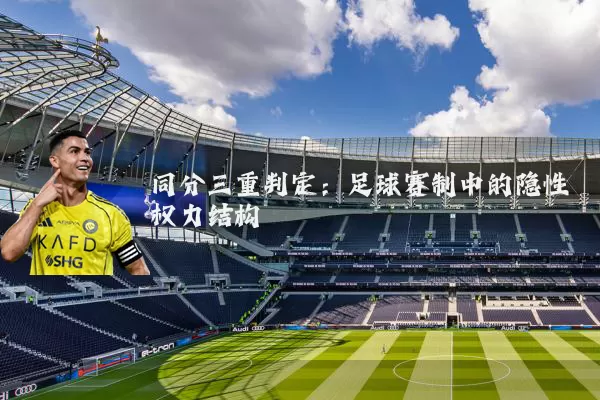 同分三重判定:足球赛制中的隐性权力结构