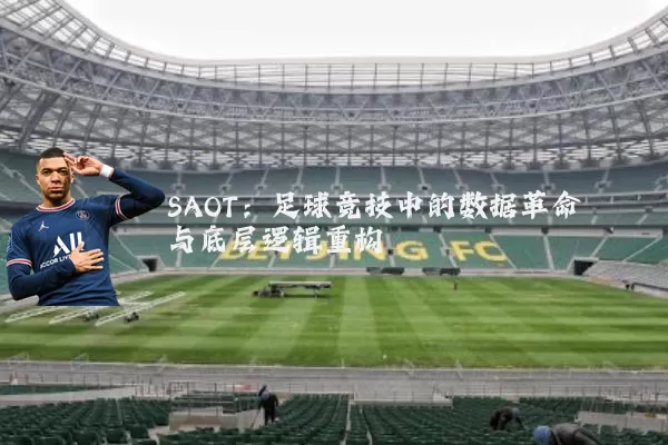 SAOT:足球竞技中的数据革命与底层逻辑重构
