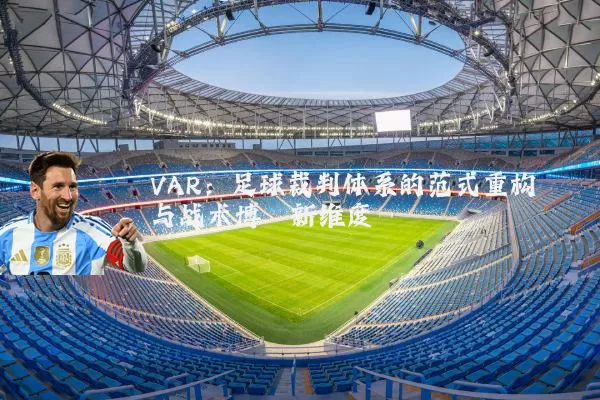 VAR：足球裁判体系的范式重构与战术博弈新维度